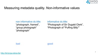 Measuring metadata quality. Non-informative values
7
non informative dc:title:
“photograph, framed”,
“group photograph”
“p...