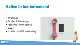 Bellen in het buitenland
• WhatsApp
• Facebook Messenger
• FaceTime (enkel Apple!)
• Skype
• = bellen via Wifi verbinding
 