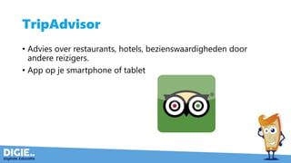 TripAdvisor
• Advies over restaurants, hotels, bezienswaardigheden door
andere reizigers.
• App op je smartphone of tablet
 