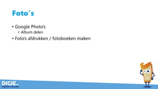 Foto’s
• Google Photo’s
• Album delen
• Foto’s afdrukken / fotoboeken maken
 