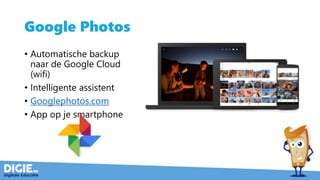 Google Photos
• Automatische backup
naar de Google Cloud
(wifi)
• Intelligente assistent
• Googlephotos.com
• App op je smartphone
 