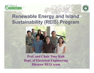 Renewable Energy and Island
Sustainability (REIS) Program




       Prof. and Chair Tony Kuh
     Dept. of Electrical Engineering
          Director REIS team
 