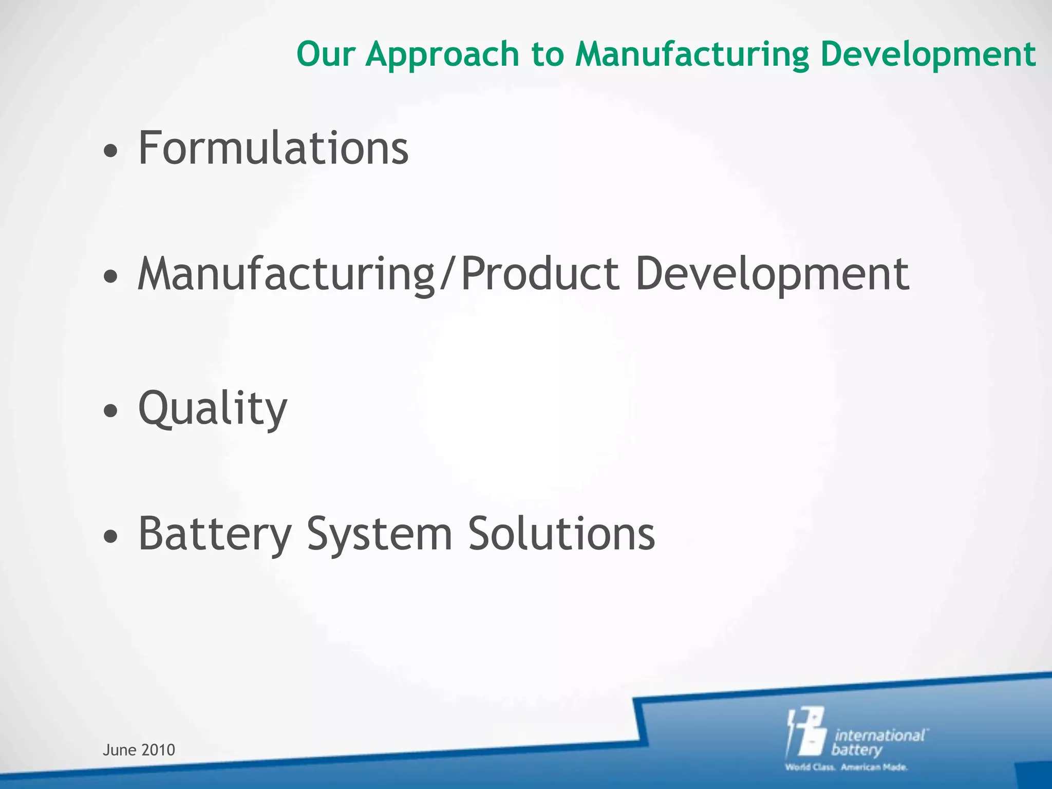 Our Approach to Manufacturing Development

• Formulations

• Manufacturing/Product Development

• Quality

• Battery System Solutions



June 2010
 