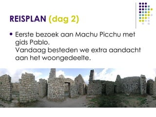 REISPLAN  (dag 2) Eerste bezoek aan Machu Picchu met gids Pablo. Vandaag besteden we extra aandacht aan het woongedeelte. 