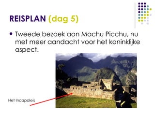REISPLAN  (dag 5) Tweede bezoek aan Machu Picchu, nu met meer aandacht voor het koninklijke aspect. Het Incapaleis 