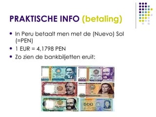 PRAKTISCHE INFO  (betaling) In Peru betaalt men met de (Nuevo) Sol (=PEN) 1 EUR = 4,1798 PEN Zo zien de bankbiljetten eruit: 