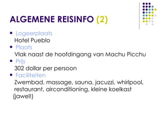 ALGEMENE REISINFO  (2) Logeerplaats Hotel Pueblo Plaats Vlak naast de hoofdingang van Machu Picchu Prijs 302 dollar per persoon Faciliteiten Zwembad, massage, sauna, jacuzzi, whirlpool, restaurant, airconditioning, kleine koelkast (jawel!) 