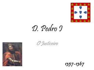 D. Pedro I O Justiceiro 1357-1367 