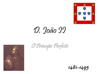 D. João II O Príncipe Perfeito 1481-1495 