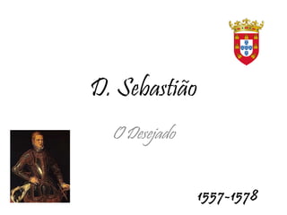 D. Sebastião O Desejado 1557-1578 