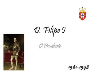 D. Filipe I O Prudente 1581-1598 