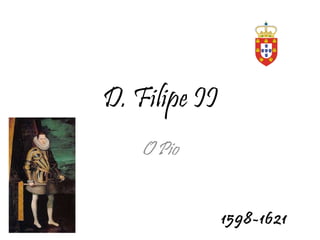 D. Filipe II O Pio 1598-1621 