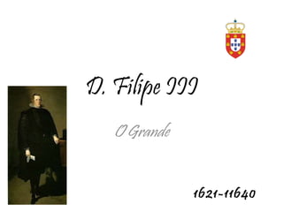 D. Filipe III O Grande 1621-11640 