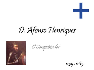 D. Afonso Henriques O Conquistador 1139-1185 