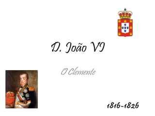 D. João VI O Clemente 1816-1826 