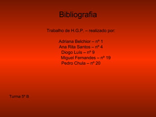 Bibliografia Trabalho de H.G.P. – realizado por: Adriana Belchior – nº 1 Ana Rita Santos – nº 4 Diogo Luís – nº 9 Miguel Fernandes – nº 19 Pedro Chula – nº 20 Turma 5º B 