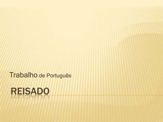 REISADO
Trabalho de Português
 