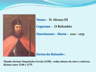 Nome - D. Afonso IIICognome -O BolonhêsNascimento – Morte -1210 - 1279Factos do Reinado :