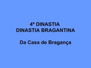 4ª DINASTIA
DINASTIA BRAGANTINA
Da Casa de Bragança
 