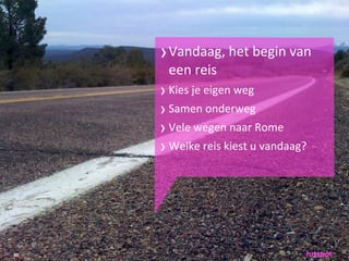 › Vandaag,	
 het	
 begin	
 van	
 
       een	
 reis
     › Kies	
 je	
 eigen	
 weg
     › Samen	
 onderweg
     › Vele	
 wegen	
 naar	
 Rome
     › Welke	
 reis	
 kiest	
 u	
 vandaag?




20
 