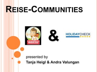 REISE-COMMUNITIES


               &
    presented by
    Tanja Heigl & Andra Valungan
 