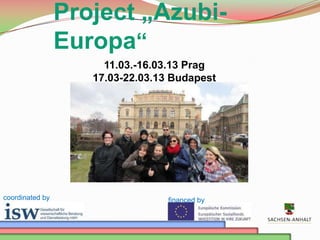 Project „AzubiEuropa“
11.03.-16.03.13 Prag
17.03-22.03.13 Budapest

coordinated by

financed by

 