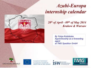 Azubi-Europa
internship calendar
28th of April - 09th of May 2014
Krakow & Warsaw
By Yuliya Koldobska
Apprenticeship as a forwarding
agent
at TMG Spedition GmbH
 