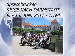 Sprachbr ücken REISE NACH DARMSTADT  9. - 13. JUNI 2011 - 1.Teil 