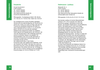 Sehenswürdigkeiten




                                                                                                                                           Sehenswürdigkeiten
                     Kreuzkirche                                                 Stadtmuseum - Landhaus
                     An der Kreuzkirche 6                                        Wilsdruffer Str. 2
                     01067 Dresden                                               01067 Dresden
                     Tel. +49-351-4393920                                        Tel. +49-351-4887370
                     Fax +49-351-4393939                                         Fax +49-351-4887303
                     http://www.kreuzkirche-dresden.de                           http://www.stmd.de,http://www.galerie-dresden.de
                     kreuzkirche.dresden@evlks.de                                sekretariat@museen-dresden.de

                     Öffnungszeiten: Turmbesteigung Ostern–Okt. Mo-Sa            Öffnungszeiten: Di–Do, Sa, So 10-18, Fr 10–19 Uhr
                     10–17.30, So 12–17.30 Uhr, Nov.–Ostern bis 15.30 Uhr
                                                                                 Das barocke Landhaus mit seinem Mansardendach
                     Am vorwiegend durch neuere Architektur geprägten            entstand 1770–1776 im barocken Stil. Nahe der
                     Altmarkt sticht der altehrwürdige Bau der Kreuzkirche mit   Frauenkirche gelegen, beherbergt es heute zwei
                     seinem 92 m hohen Turm sofort ins Auge. Das nach der        Museen: das Dresdner Stadtmuseum und die Städtische
                     Frauenkirche zweitälteste Gotteshaus der Stadt hat          Galerie. Das Stadtmuseum in der vierten Etage
                     seine Ursprünge bereits im frühen 13. Jh. Es brannte        dokumentiert Dresdens Geschichte von der ersten
                     jedoch mehrfach ab und wurde dem jeweiligen                 urkundlichen Erwähnung im Jahr 1206 bis heute.
                     Zeitgeschmack entsprechend wieder neu aufgebaut.            Zahllose Bilder, Modelle, Architekturfragmente,
                     Heute zeigt sich die Fassade barock; der Innenraum, der     Alltagsgegenstände und vieles mehr lassen die
                     nach dem Bombeninferno 1945 vollständig ausbrannte,         Vergangenheit lebendig werden. Viel Raum ist dabei den
                     wurde mit schlichtem Rauputz neu gestaltet. Die             Geschehnissen der letzten zwei Jahrzehnte gewidmet.
                     Aussichtsplattform des Turms ist über 256 Stufen zu         Besonderer Stolz des Museums ist der Sophienschatz,
                     erreichen und bietet einen herrlichen Blick über die        kostbarer Schmuck aus den Gräbern der Sophienkirche
                     Innenstadt und das Umland.                                  am Zwinger, die 1964 abgerissen wurde. Multimediale
                     Der traditionsreiche Bau, in dem häuﬁg                      Angebote und spezielle Führungen, auch für Kinder,
                     Kirchenführungen oder Orgelkonzerte stattﬁnden, ist bei     runden das Programm ab.
                     den Dresdnern sehr beliebt. Dies liegt nicht zuletzt am     Im ersten Stock präsentiert die Städtische Galerie ihre
                     berühmten Kreuzchor, einem der ältesten Knabenchöre         Sammlung von Dresdner Kunst vom 16. Jh. bis heute.
                     Deutschlands. Die schönen Stimmen der 140 Sänger im         1700 Gemälde, 800 Werke plastischer Kunst und über
                     Alter von 9 bis 19 Jahren erklingen bei der samstäglichen   20000 graﬁsche Blätter umfasst die Kollektion.
                     Kreuzchorvesper um 18 Uhr (im Winter um 17 Uhr).            Regelmäßig ﬁnden interessante Sonderausstellungen
                                                                                 statt.




       22                                                                                                                                  23
 