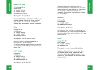Nachtleben




                                                                                                                                    Nachtleben
             Motown Club Balde
                                                                         Entspannte Location zum Feiern, aber auch mit
             St. Petersburger Str. 9                                     Biergarten (April–Okt.) und Tischkicker. Die musikalisch
             01069 Dresden                                               Jungen kommen zum Cozy Core Club (Di, Independant)
             Tel. +49-0351-4874150                                       und DonnersTanz mit Electro, Breakbeatz und
             Fax +49-0351-3113861                                        Videodisco, retro klingt’s am Älternabend (Mi) mit Musik
             http://www.motown-club.de                                   von Abba bis Zappa.
             Öffnungszeiten: Mi–Sa 21–5 Uhr
                                                                         Metronom
             Einwandfreie Black Music für Liebhaber und Tänzer, von
             Soul und Funk über R&B und Hip Hop bis zu African           Louisenstr. 55
             Beat. Im selben Haus betreibt DJ und Clubbchef              01099 Dresden
             Abdulaye Baldé seinen bestens sortierten Plattenladen.      Tel. +49-0351-4842741
                                                                         http://www.metronomclub.de

             Glory                                                       Öffnungszeiten: tgl. ab 19 Uhr

             Bautzner Str. 153                                           Kleiner Club im Keller unter Bar und Billardlounge. Auf
             01099 Dresden                                               der Tanzﬂäche kann es auch bei Special-Interest-Parties
             Tel. +49-0351-2060336                                       schnell eng werden kann, rauchig obendrein - wer’s mag,
             Fax +49-0351-2060373                                        hat eine gute Zeit.
             http://www.glory-club.de

             Öffnungszeiten: meist Mi–Sa ab 22.30 Uhr                    Pier 15
             Electro und Minimal in kleinem Kellergewölbe am             Leipziger Str. 15 b
             Waldschlösschen. Bei den beliebten                          01097 Dresden
             120-Minuten-Parties ist Einlass nur bis 0 Uhr, dann läuft   Tel. +49-0351-215277999
             auf der digitalen Uhr der 2-Stunden-Countdown bis zum       http://www.pier15.de
             bitteren Ende.
                                                                         Öffnungszeiten: je nach Event, meist Sa ab 22 Uhr

             Katy’s Garage                                               Partypeople (fast) jeder Couleur kommen zum Sehen
                                                                         und Gesehen werden ins Pier 15 hinter dem Alten
             Alaunstr. 48                                                Schlachthof. Die unregelmäßig stattﬁndenden Events
             01099 Dresden                                               sorgen in den alten Lagerhallen des Neustädter Hafens
             Tel. +49-0351-6567701                                       für frischen Wind.
             Fax +49-0351-8115593
             http://www.katysgarage.de

             Öffnungszeiten: Mo–Sa ab 20 Uhr



   40                                                                                                                               41
 