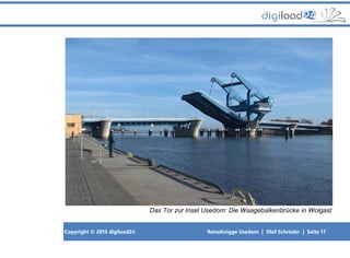 Copyright © 2013 digiload24 ReiseKnigge Usedom | Olaf Schröder | Seite 17
Das Tor zur Insel Usedom: Die Waagebalkenbrücke in Wolgast
 