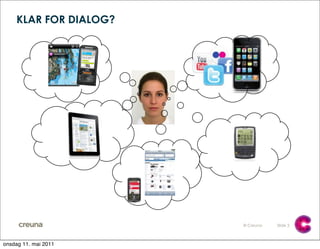 KLAR FOR DIALOG?




                       © Creuna   Slide 2



onsdag 11. mai 2011
 