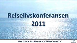 Reiselivskonferansen2011ENESTÅENDE MULIGHETER FOR NORSK REISELIV!