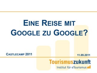 Eine Reise mit Google zu Google? Castlecamp 2011 09.09.2011 