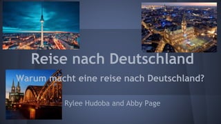 Rylee Hudoba and Abby Page
Reise nach Deutschland
Warum macht eine reise nach Deutschland?
 