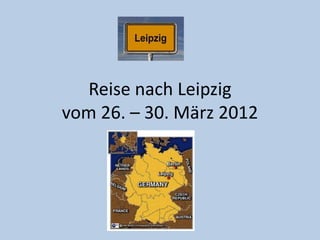 Reise nach Leipzig
vom 26. – 30. März 2012
 