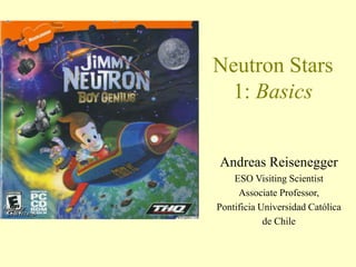 Neutron Stars
1: Basics
Andreas Reisenegger
ESO Visiting Scientist
Associate Professor,
Pontificia Universidad Católica
de Chile
 