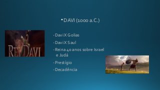 • DAVI (1000 a.C.)
-Davi X Golias
-Davi X Saul
-Reina 40 anos sobre Israel
e Judá
-Prestígio
-Decadência
 