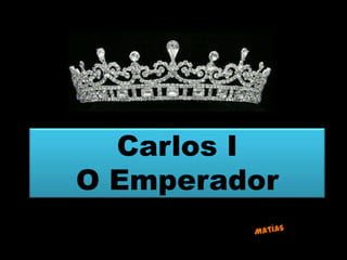 Carlos I
O Emperador
 