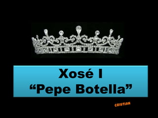 Xosé I
“Pepe Botella”
 