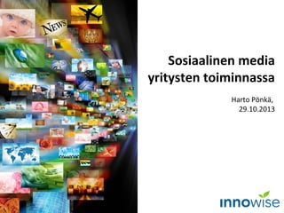 Sosiaalinen media
yritysten toiminnassa
Harto Pönkä,
29.10.2013

 