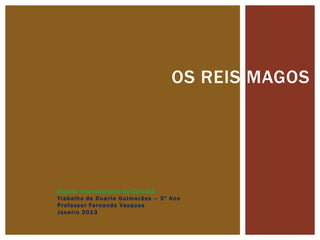 OS REIS MAGOS




Escola Internacional da Covilhã
Tr a b a l h o d e D u a r t e G u i m a r ã e s – 3 º A n o
P r o f e s...