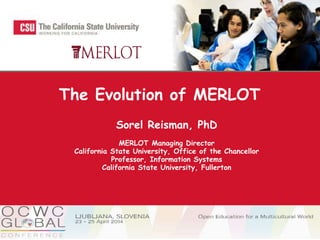 Sorel Reisman, PhD
MERLOT Managing Director
California State University, Office of the Chancellor
Professor, Information Systems
California State University, Fullerton
The Evolution of MERLOT
 