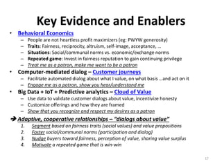 Key Evidence and Enablers
• Behavioral Economics
– People are not heartless profit maximizers (eg: PWYW generosity)
– Trai...