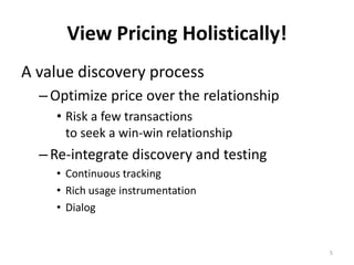 View Pricing Holistically!
A value discovery process
  – Optimize price over the relationship
    • Risk a few transaction...