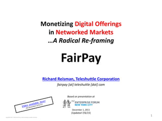 Adaptively Seeking Win-Win
Customer Relationships for the Digital Era
FairPay
Richard Reisman, Teleshuttle Corporation
fairpay [at] teleshuttle [dot] com
1Copyright 2015, Teleshuttle Corp, all rights reserved
Salesforce Briefing
2/11/16
 