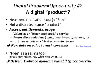 Adaptive, Win-Win Value Propositions
• How?: Build value exchange relationships
– Exploit new power of computer-mediated relationships
• Co-operatively build relationships on perceived value
• Ongoing customer journeys with post-sale interaction
• Learn the right price for each customer …each time
– An invisible handshake …with each consumer
(a “repeated game” – win over multiple cycles)
 Emergent approximation of economically ideal pricing
Share more value, with more customers - sustainably
Better business – profit, market reach, lifetime value
More value for society
11
 