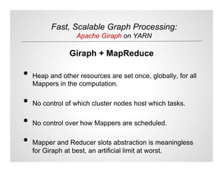 Fast, Scalable Graph Processing:
Apache Giraph on YARN
Giraph + MapReduce
•  Heap and other resources are set once, global...