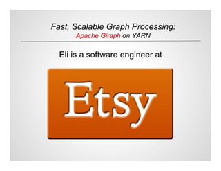 Fast, Scalable Graph Processing:
Apache Giraph on YARN
Eli is a software engineer at
 
