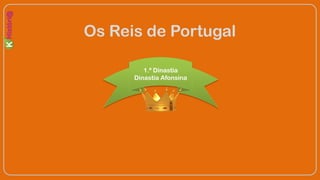 Os Reis de Portugal
1.ª Dinastia
Dinastia Afonsina
 